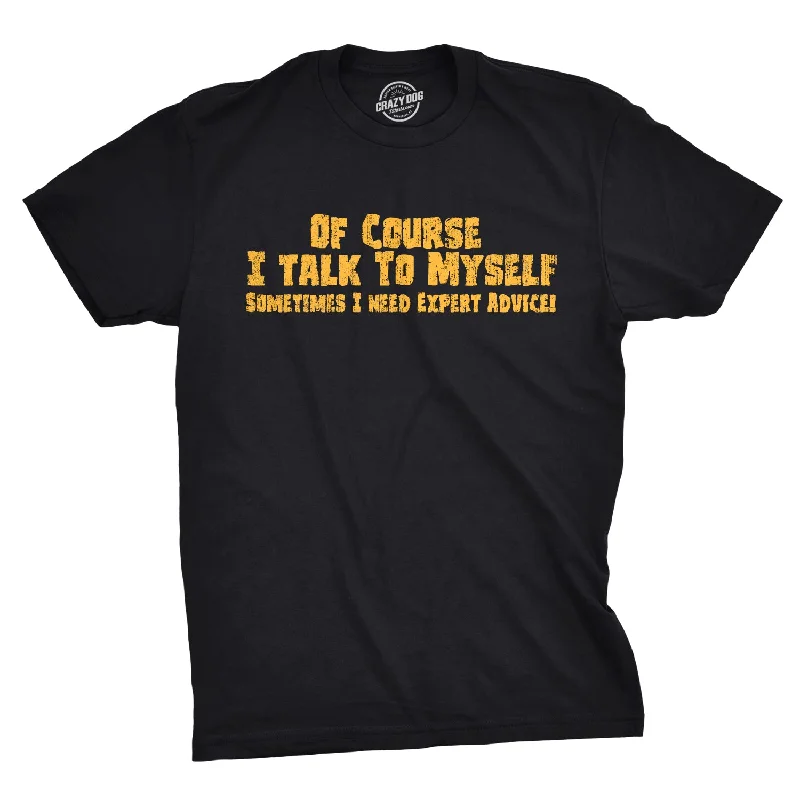 Of Course I Talk To Myself, I Need Expert Advice Men's T Shirt